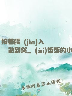 按著腰進(jìn)入懲罰做到哭