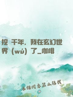 挖礦千年，我在玄幻世界無(wú)敵了