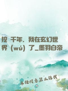 挖礦千年，我在玄幻世界無(wú)敵了