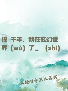 挖礦千年，我在玄幻世界無(wú)敵了
