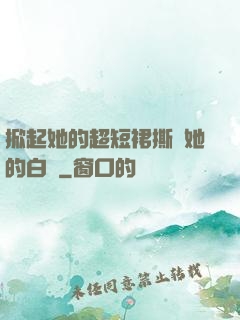 掀起她的超短裙撕開她的白絲