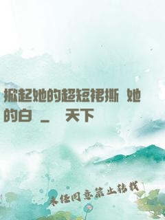 掀起她的超短裙撕開她的白絲