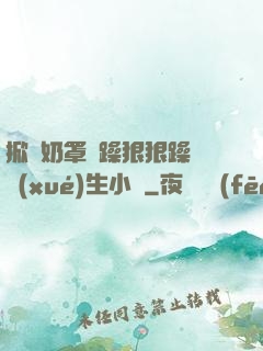 掀開奶罩邊躁狠狠躁軟學(xué)生小說