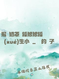 掀開奶罩邊躁狠狠躁軟學(xué)生小說