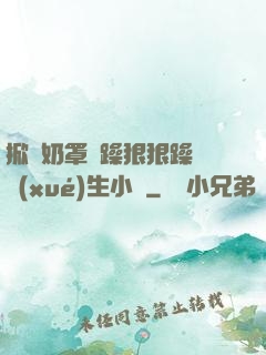 掀開奶罩邊躁狠狠躁軟學(xué)生小說