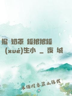 掀開奶罩邊躁狠狠躁軟學(xué)生小說
