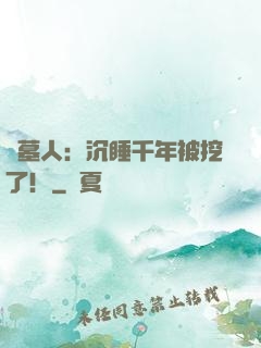 掃墓人：沉睡千年被挖了！