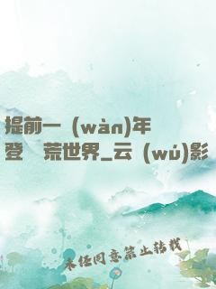 提前一萬(wàn)年登錄蠻荒世界