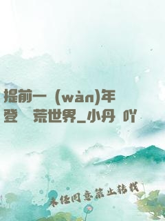 提前一萬(wàn)年登錄蠻荒世界