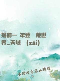 提前一萬年登錄蠻荒世界