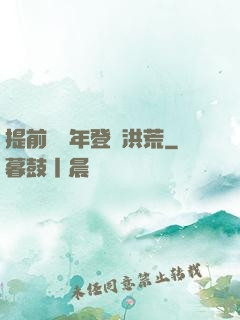 提前兩萬年登陸洪荒