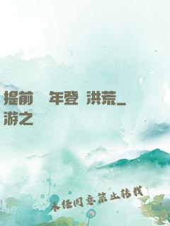 提前兩萬年登陸洪荒