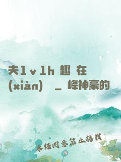 換夫1ⅴ1h筆趣閣在線(xiàn)閱讀