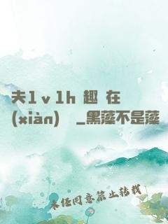 換夫1ⅴ1h筆趣閣在線(xiàn)閱讀
