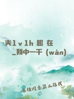 換夫1ⅴ1h筆趣閣在線閱讀