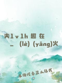 換夫1ⅴ1h筆趣閣在線閱讀
