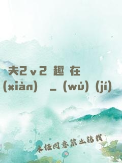 換夫2ⅴ2筆趣閣在線(xiàn)閱讀