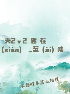 換夫2ⅴ2筆趣閣在線(xiàn)閱讀