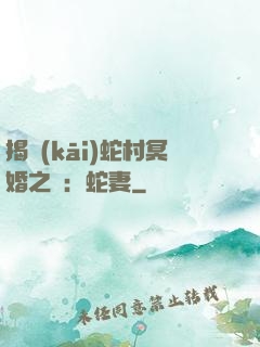 揭開(kāi)蛇村冥婚之謎：蛇妻