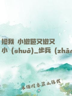 搡我嬌小嫩苞又嫩又緊小說(shuō)
