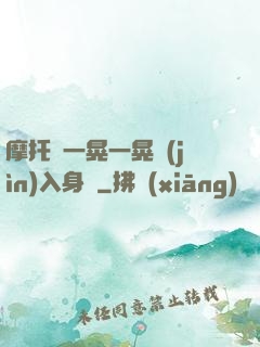 摩托車一晃一晃進(jìn)入身體