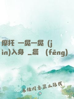 摩托車一晃一晃進(jìn)入身體