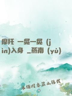 摩托車一晃一晃進(jìn)入身體