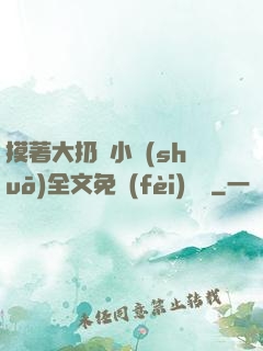 摸著大扔頭小說(shuō)全文免費(fèi)閱讀