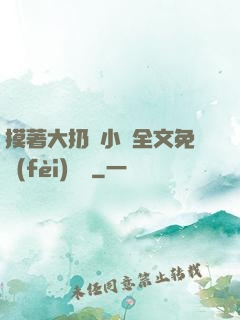 摸著大扔頭小說全文免費(fèi)閱讀