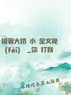 摸著大扔頭小說全文免費(fèi)閱讀