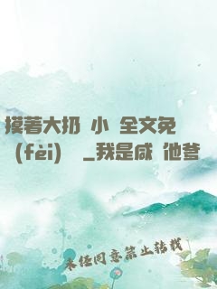 摸著大扔頭小說全文免費(fèi)閱讀