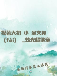 摸著大扔頭小說全文免費(fèi)閱讀
