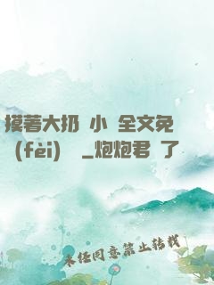 摸著大扔頭小說全文免費(fèi)閱讀