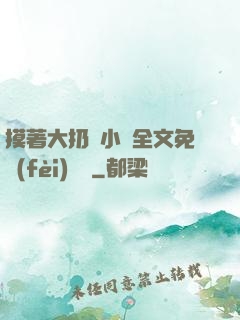 摸著大扔頭小說全文免費(fèi)閱讀