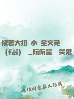 摸著大扔頭小說全文免費(fèi)閱讀
