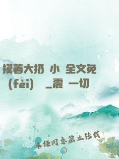 摸著大扔頭小說全文免費(fèi)閱讀