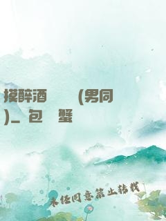 摸醉酒領導褲襠(男同)