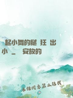 撐起小舞的腿瘋狂輸出小說