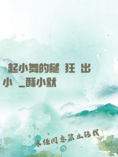 撐起小舞的腿瘋狂輸出小說