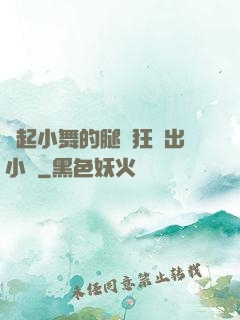 撐起小舞的腿瘋狂輸出小說