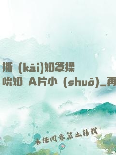 撕開(kāi)奶罩揉吮奶頭A片小說(shuō)