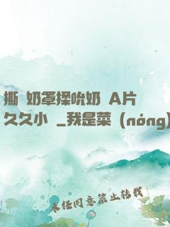 撕開奶罩揉吮奶頭A片久久小說