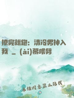 撩完就跑：清冷男神入我懷