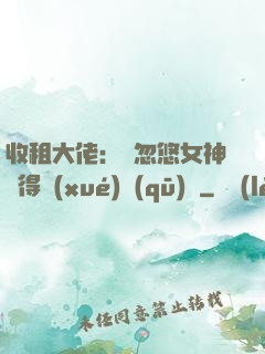 收租大佬：從忽悠女神獲得學(xué)區(qū)樓