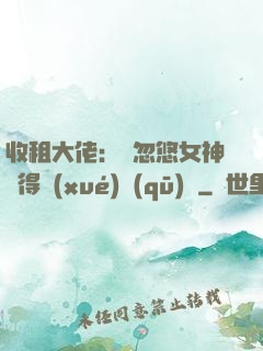 收租大佬：從忽悠女神獲得學(xué)區(qū)樓