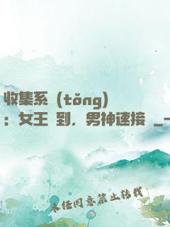 收集系統(tǒng)：女王駕到，男神速接駕