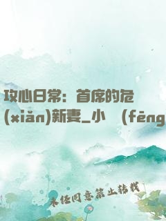 攻心日常：首席的危險(xiǎn)新妻