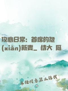 攻心日常：首席的危險(xiǎn)新妻