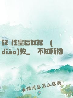 放蕩性皇后奴裸體調(diào)教