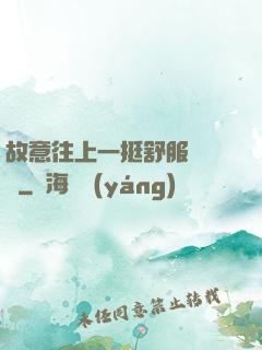 故意往上一挺舒服嗎寶貝